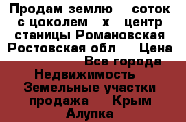 Продам землю  5 соток с цоколем 9 х12 центр станицы Романовская Ростовская обл.  › Цена ­ 1 200 000 - Все города Недвижимость » Земельные участки продажа   . Крым,Алупка